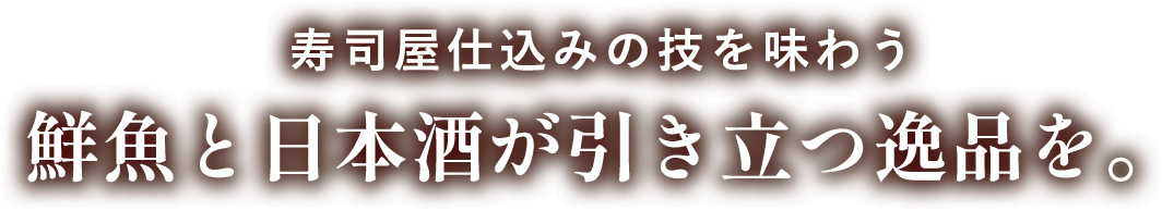 寿司屋仕込みの技を味わう 鮮魚と日本酒が引き立つ逸品を。